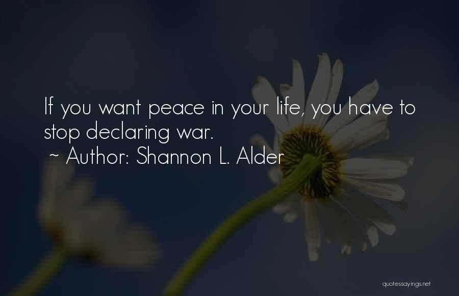 Shannon L. Alder Quotes: If You Want Peace In Your Life, You Have To Stop Declaring War.