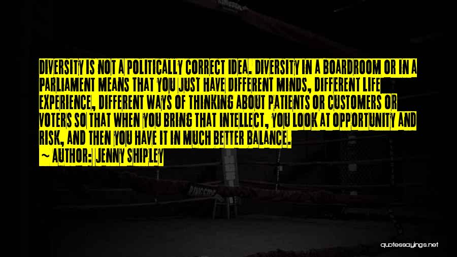 Jenny Shipley Quotes: Diversity Is Not A Politically Correct Idea. Diversity In A Boardroom Or In A Parliament Means That You Just Have