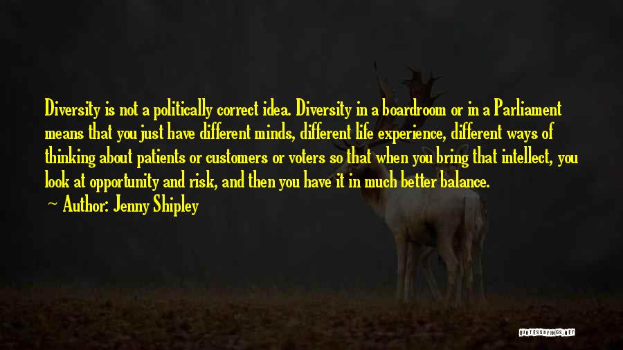 Jenny Shipley Quotes: Diversity Is Not A Politically Correct Idea. Diversity In A Boardroom Or In A Parliament Means That You Just Have