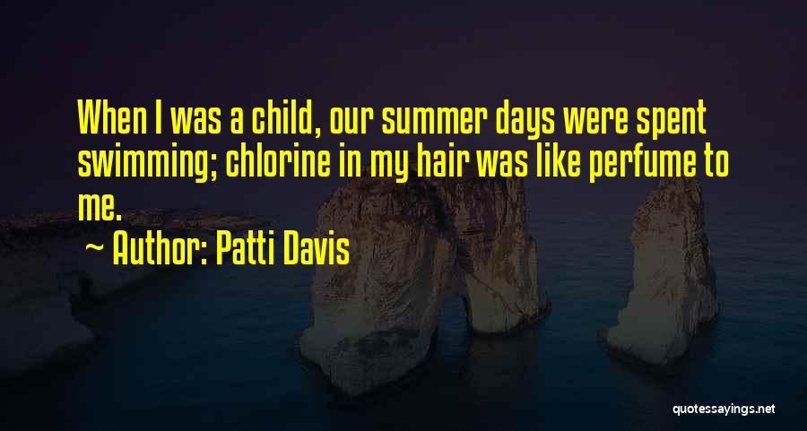 Patti Davis Quotes: When I Was A Child, Our Summer Days Were Spent Swimming; Chlorine In My Hair Was Like Perfume To Me.