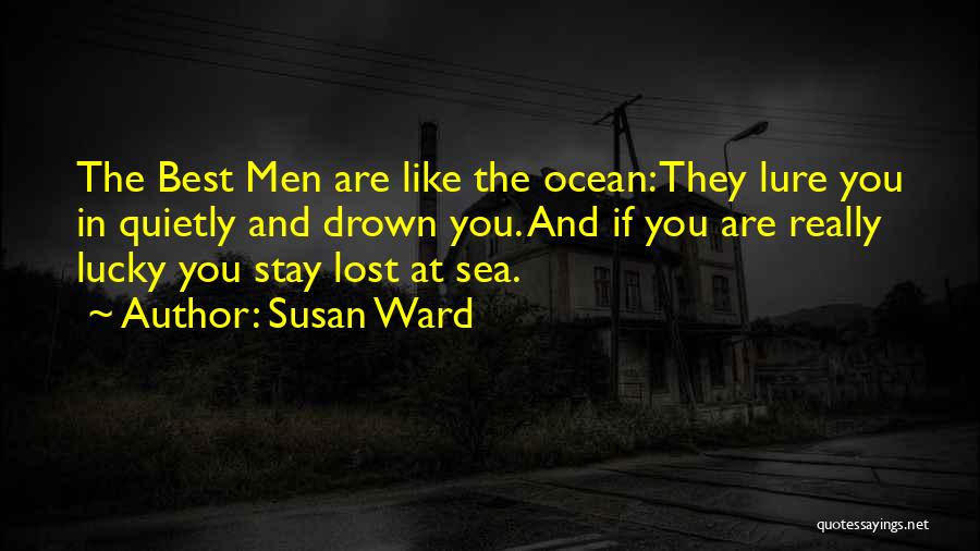 Susan Ward Quotes: The Best Men Are Like The Ocean: They Lure You In Quietly And Drown You. And If You Are Really
