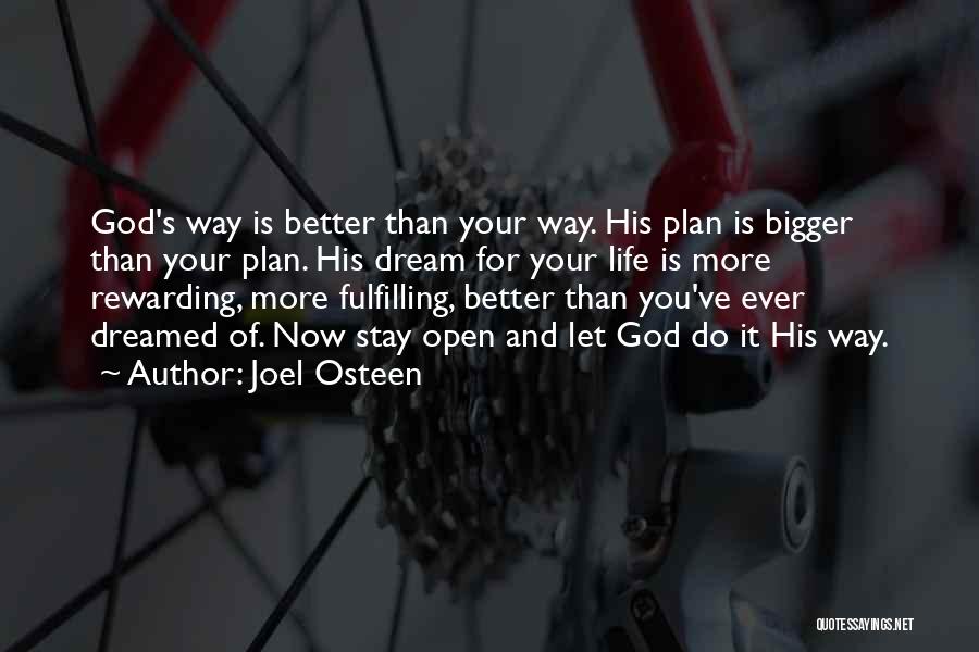 Joel Osteen Quotes: God's Way Is Better Than Your Way. His Plan Is Bigger Than Your Plan. His Dream For Your Life Is