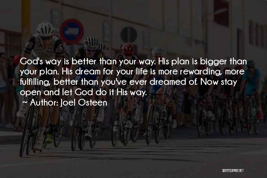 Joel Osteen Quotes: God's Way Is Better Than Your Way. His Plan Is Bigger Than Your Plan. His Dream For Your Life Is