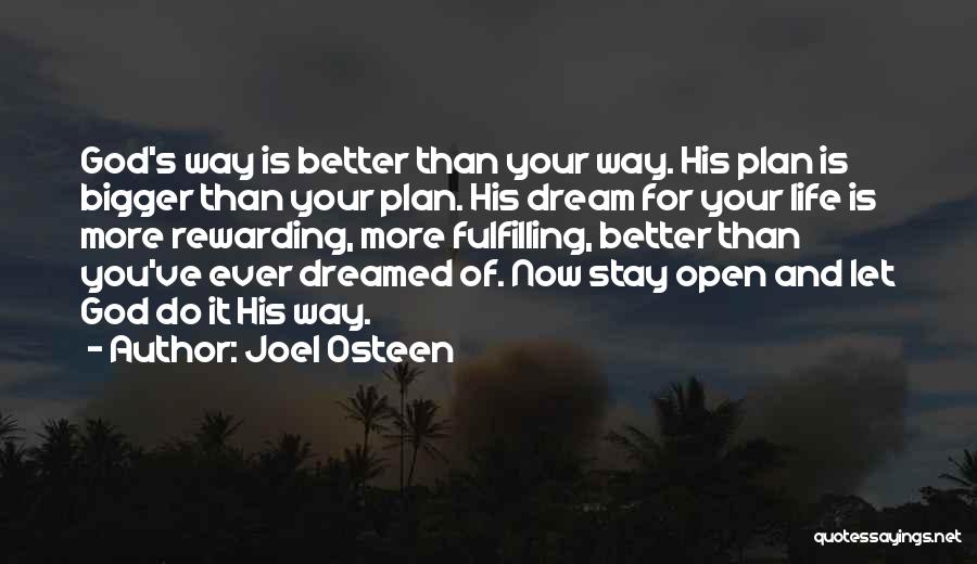 Joel Osteen Quotes: God's Way Is Better Than Your Way. His Plan Is Bigger Than Your Plan. His Dream For Your Life Is