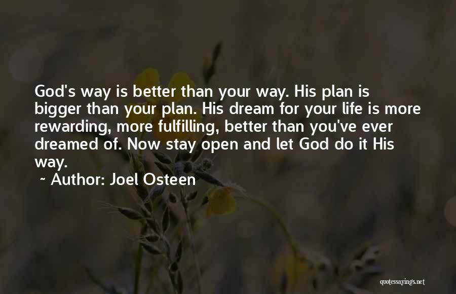 Joel Osteen Quotes: God's Way Is Better Than Your Way. His Plan Is Bigger Than Your Plan. His Dream For Your Life Is