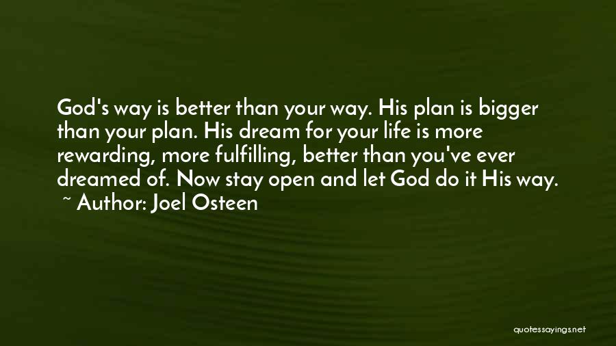 Joel Osteen Quotes: God's Way Is Better Than Your Way. His Plan Is Bigger Than Your Plan. His Dream For Your Life Is