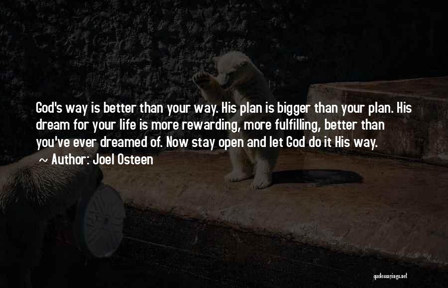 Joel Osteen Quotes: God's Way Is Better Than Your Way. His Plan Is Bigger Than Your Plan. His Dream For Your Life Is