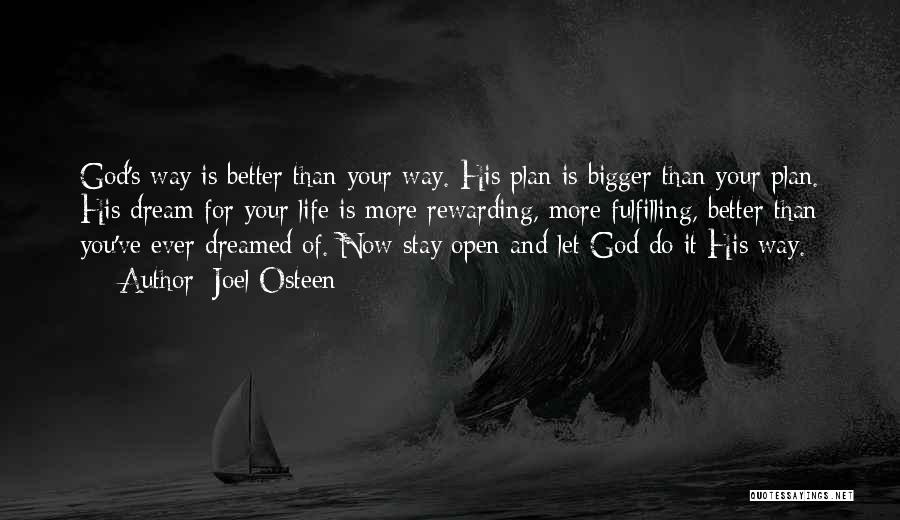 Joel Osteen Quotes: God's Way Is Better Than Your Way. His Plan Is Bigger Than Your Plan. His Dream For Your Life Is