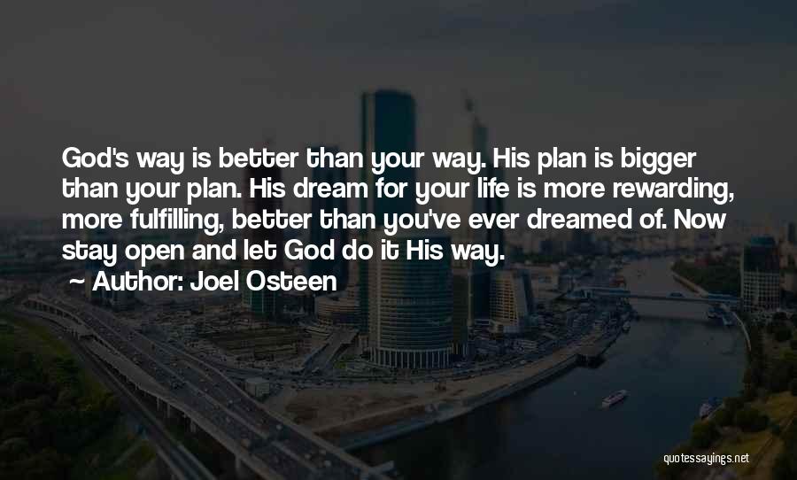 Joel Osteen Quotes: God's Way Is Better Than Your Way. His Plan Is Bigger Than Your Plan. His Dream For Your Life Is