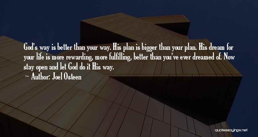 Joel Osteen Quotes: God's Way Is Better Than Your Way. His Plan Is Bigger Than Your Plan. His Dream For Your Life Is