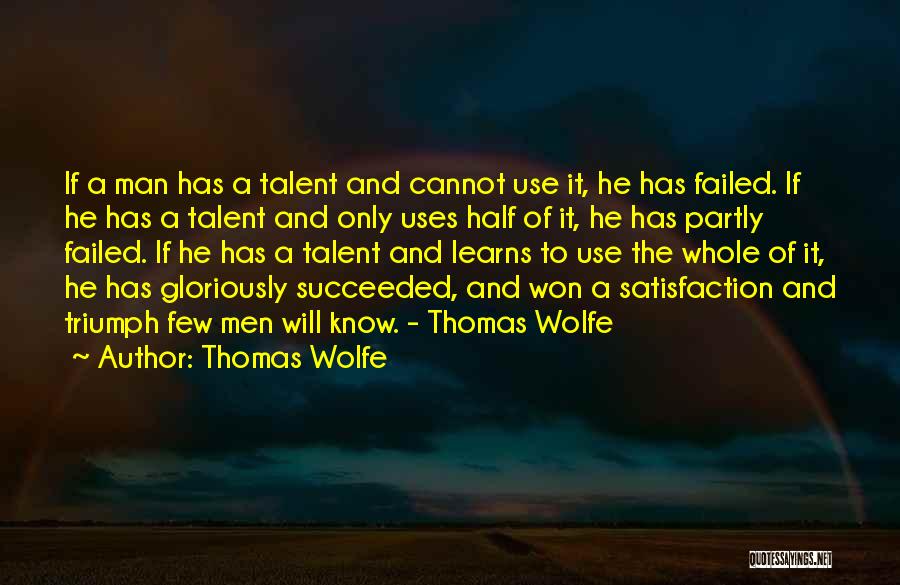 Thomas Wolfe Quotes: If A Man Has A Talent And Cannot Use It, He Has Failed. If He Has A Talent And Only