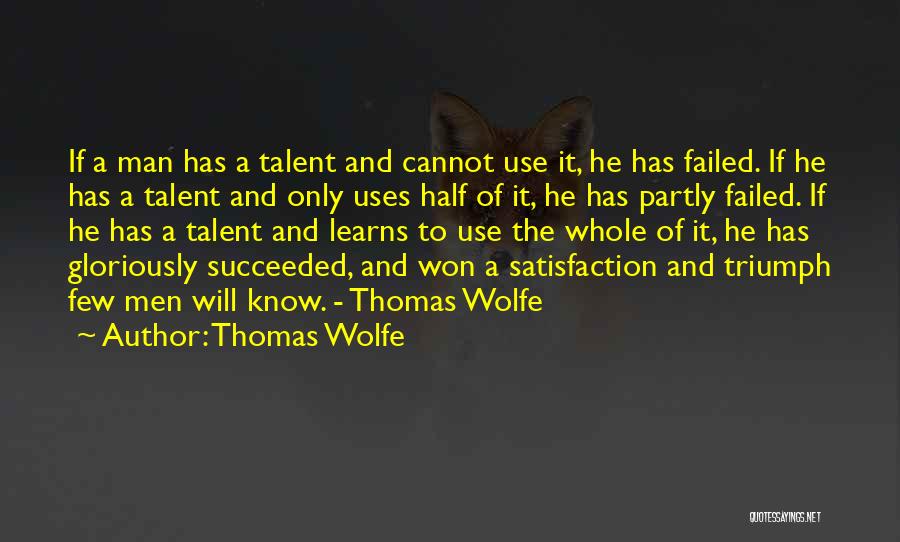 Thomas Wolfe Quotes: If A Man Has A Talent And Cannot Use It, He Has Failed. If He Has A Talent And Only