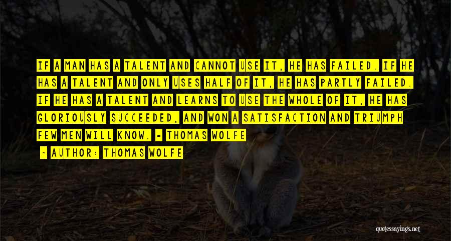 Thomas Wolfe Quotes: If A Man Has A Talent And Cannot Use It, He Has Failed. If He Has A Talent And Only
