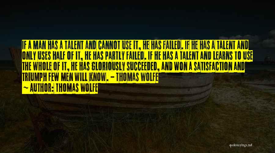 Thomas Wolfe Quotes: If A Man Has A Talent And Cannot Use It, He Has Failed. If He Has A Talent And Only