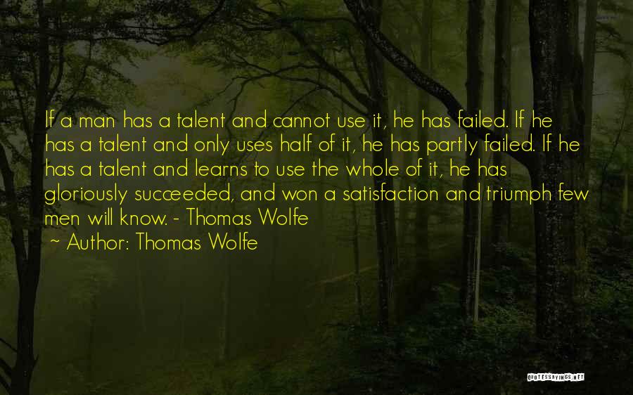 Thomas Wolfe Quotes: If A Man Has A Talent And Cannot Use It, He Has Failed. If He Has A Talent And Only