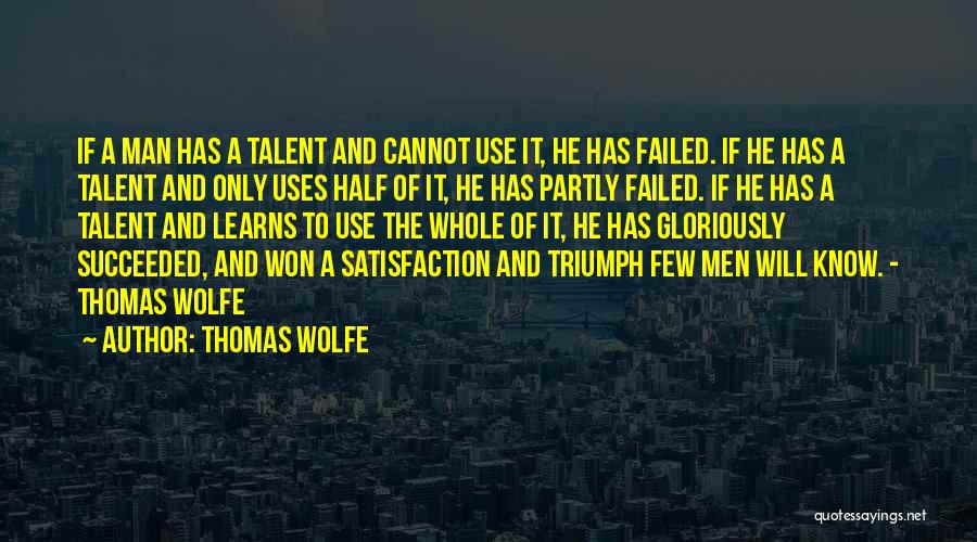 Thomas Wolfe Quotes: If A Man Has A Talent And Cannot Use It, He Has Failed. If He Has A Talent And Only