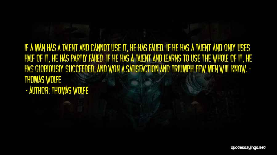 Thomas Wolfe Quotes: If A Man Has A Talent And Cannot Use It, He Has Failed. If He Has A Talent And Only