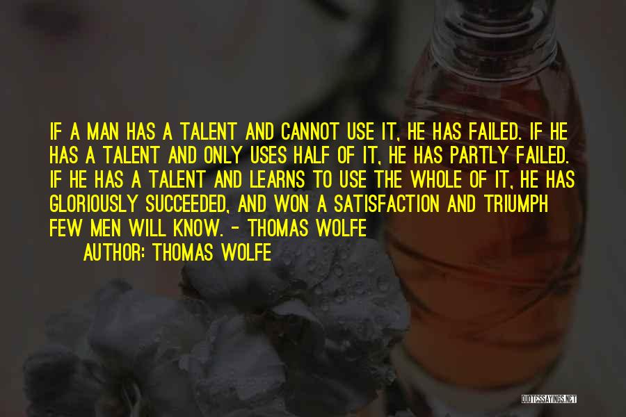 Thomas Wolfe Quotes: If A Man Has A Talent And Cannot Use It, He Has Failed. If He Has A Talent And Only
