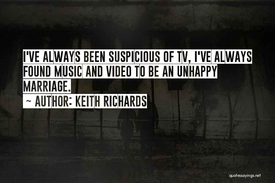 Keith Richards Quotes: I've Always Been Suspicious Of Tv, I've Always Found Music And Video To Be An Unhappy Marriage.