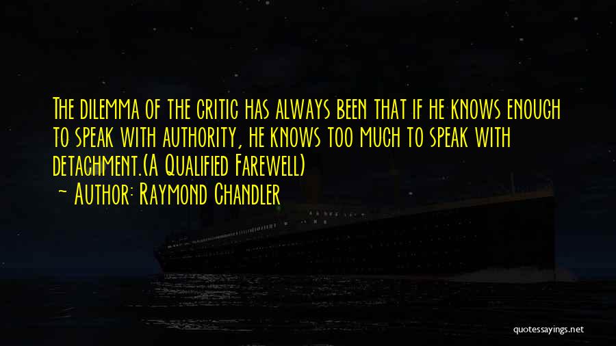 Raymond Chandler Quotes: The Dilemma Of The Critic Has Always Been That If He Knows Enough To Speak With Authority, He Knows Too