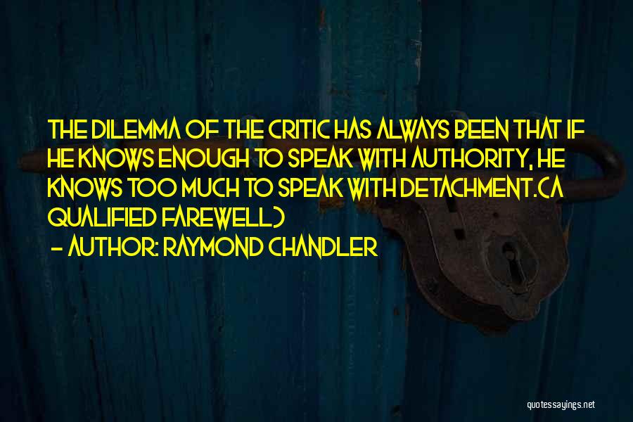 Raymond Chandler Quotes: The Dilemma Of The Critic Has Always Been That If He Knows Enough To Speak With Authority, He Knows Too