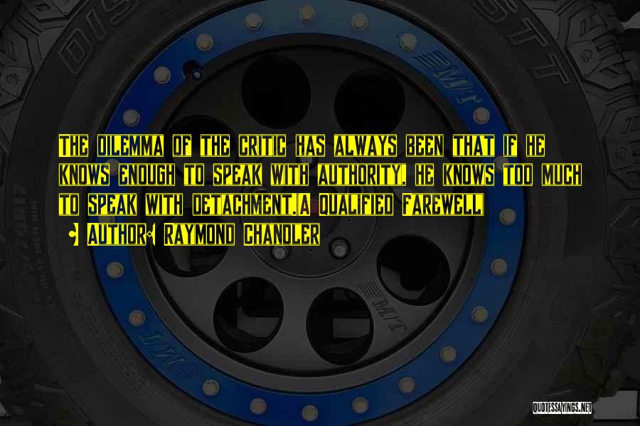 Raymond Chandler Quotes: The Dilemma Of The Critic Has Always Been That If He Knows Enough To Speak With Authority, He Knows Too