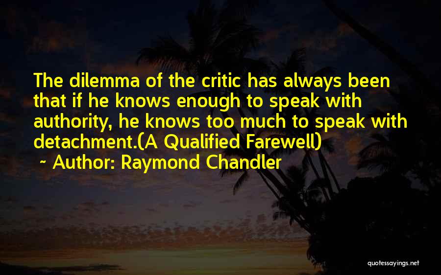 Raymond Chandler Quotes: The Dilemma Of The Critic Has Always Been That If He Knows Enough To Speak With Authority, He Knows Too