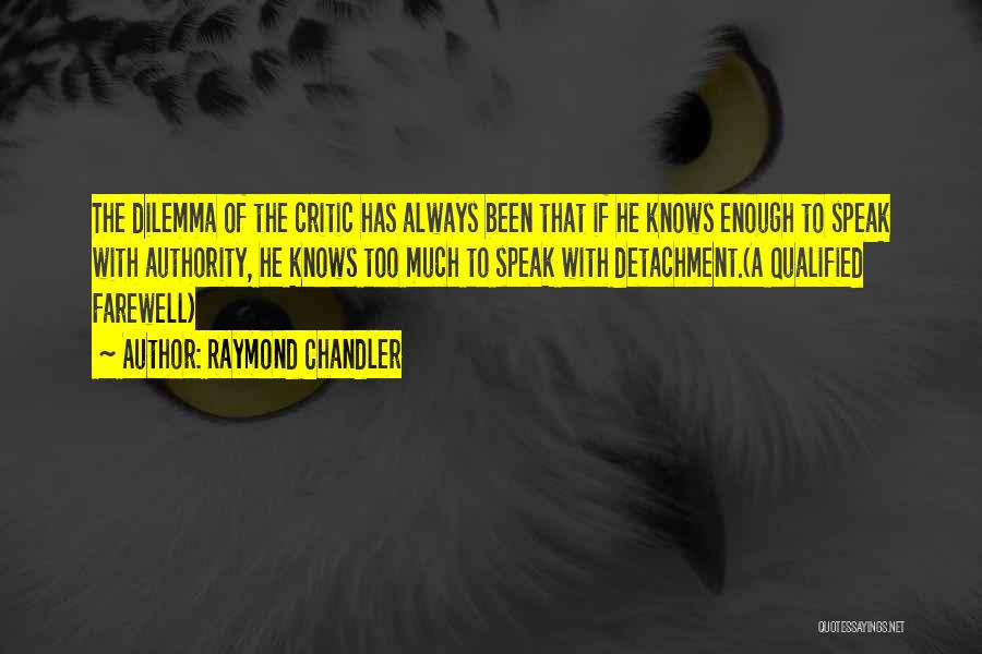 Raymond Chandler Quotes: The Dilemma Of The Critic Has Always Been That If He Knows Enough To Speak With Authority, He Knows Too