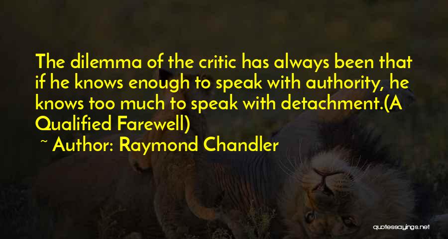 Raymond Chandler Quotes: The Dilemma Of The Critic Has Always Been That If He Knows Enough To Speak With Authority, He Knows Too