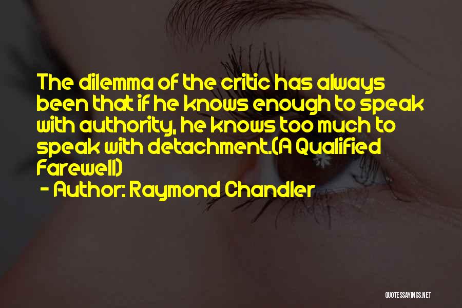 Raymond Chandler Quotes: The Dilemma Of The Critic Has Always Been That If He Knows Enough To Speak With Authority, He Knows Too