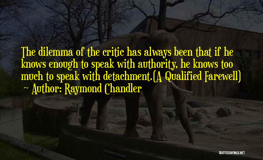 Raymond Chandler Quotes: The Dilemma Of The Critic Has Always Been That If He Knows Enough To Speak With Authority, He Knows Too