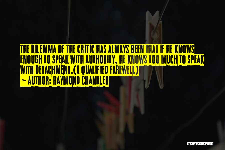 Raymond Chandler Quotes: The Dilemma Of The Critic Has Always Been That If He Knows Enough To Speak With Authority, He Knows Too