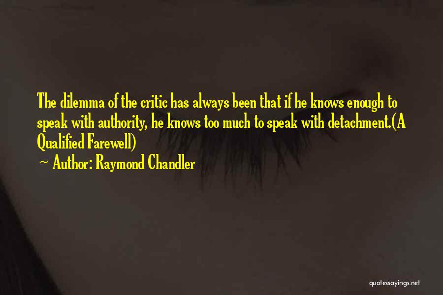 Raymond Chandler Quotes: The Dilemma Of The Critic Has Always Been That If He Knows Enough To Speak With Authority, He Knows Too