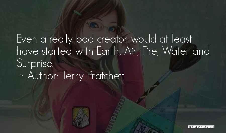 Terry Pratchett Quotes: Even A Really Bad Creator Would At Least Have Started With Earth, Air, Fire, Water And Surprise.