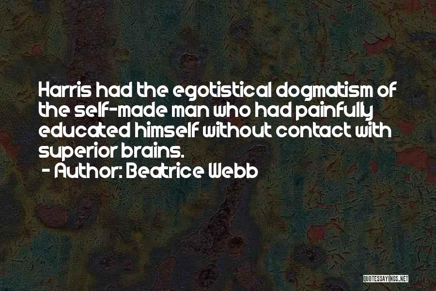 Beatrice Webb Quotes: Harris Had The Egotistical Dogmatism Of The Self-made Man Who Had Painfully Educated Himself Without Contact With Superior Brains.