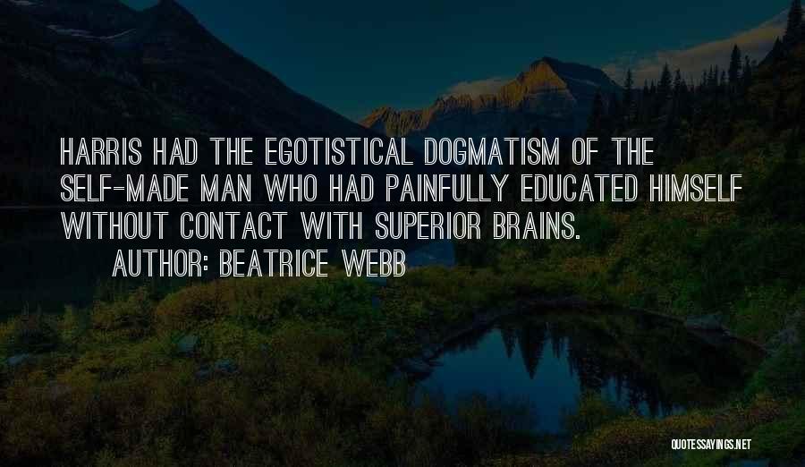 Beatrice Webb Quotes: Harris Had The Egotistical Dogmatism Of The Self-made Man Who Had Painfully Educated Himself Without Contact With Superior Brains.