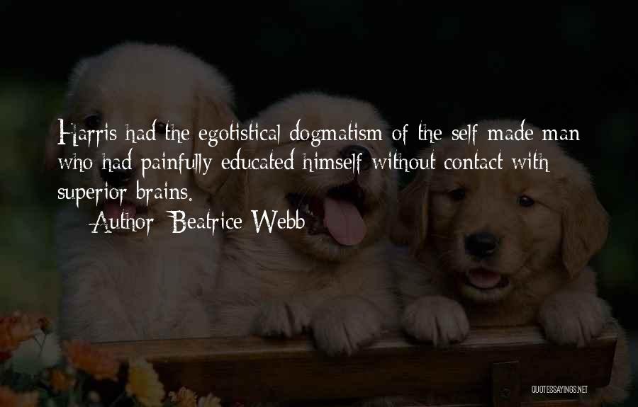 Beatrice Webb Quotes: Harris Had The Egotistical Dogmatism Of The Self-made Man Who Had Painfully Educated Himself Without Contact With Superior Brains.