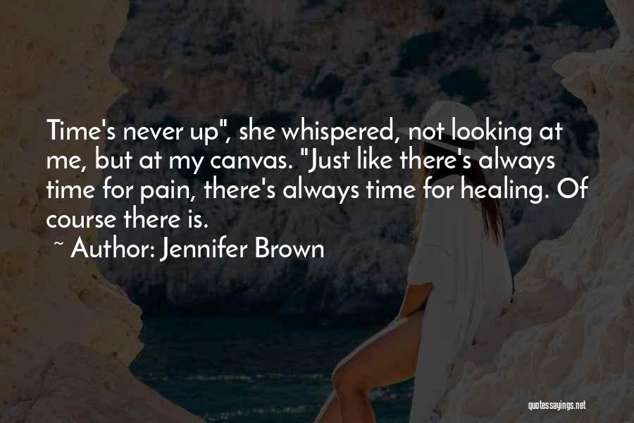 Jennifer Brown Quotes: Time's Never Up, She Whispered, Not Looking At Me, But At My Canvas. Just Like There's Always Time For Pain,