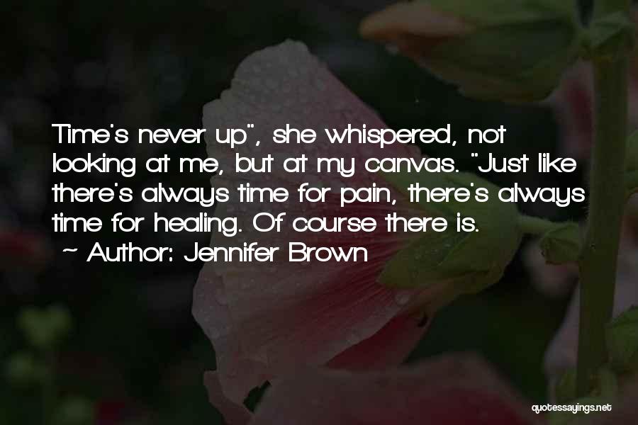 Jennifer Brown Quotes: Time's Never Up, She Whispered, Not Looking At Me, But At My Canvas. Just Like There's Always Time For Pain,