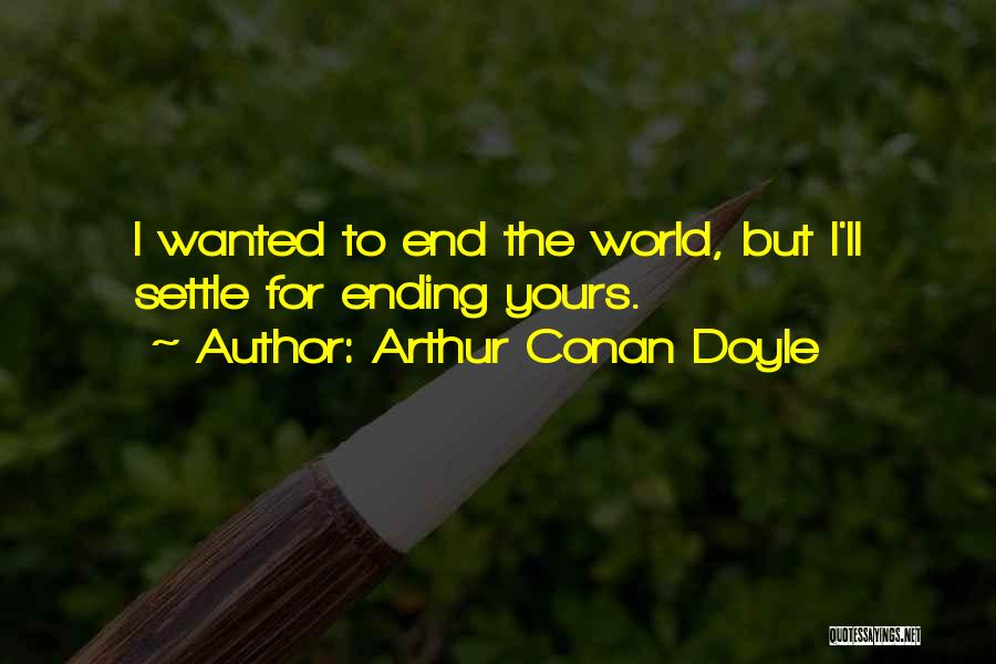 Arthur Conan Doyle Quotes: I Wanted To End The World, But I'll Settle For Ending Yours.