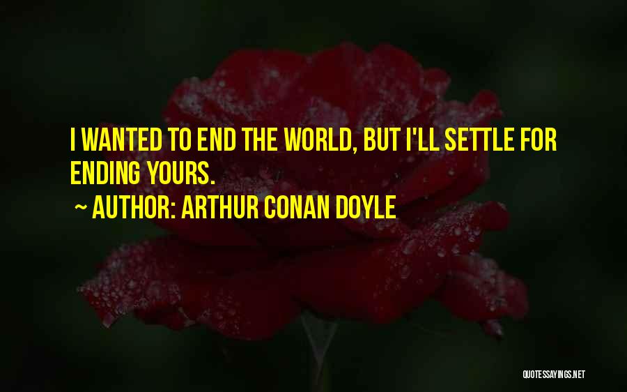 Arthur Conan Doyle Quotes: I Wanted To End The World, But I'll Settle For Ending Yours.