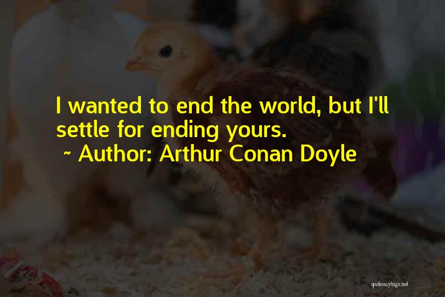 Arthur Conan Doyle Quotes: I Wanted To End The World, But I'll Settle For Ending Yours.