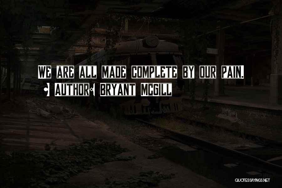 Bryant McGill Quotes: We Are All Made Complete By Our Pain.