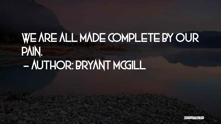 Bryant McGill Quotes: We Are All Made Complete By Our Pain.