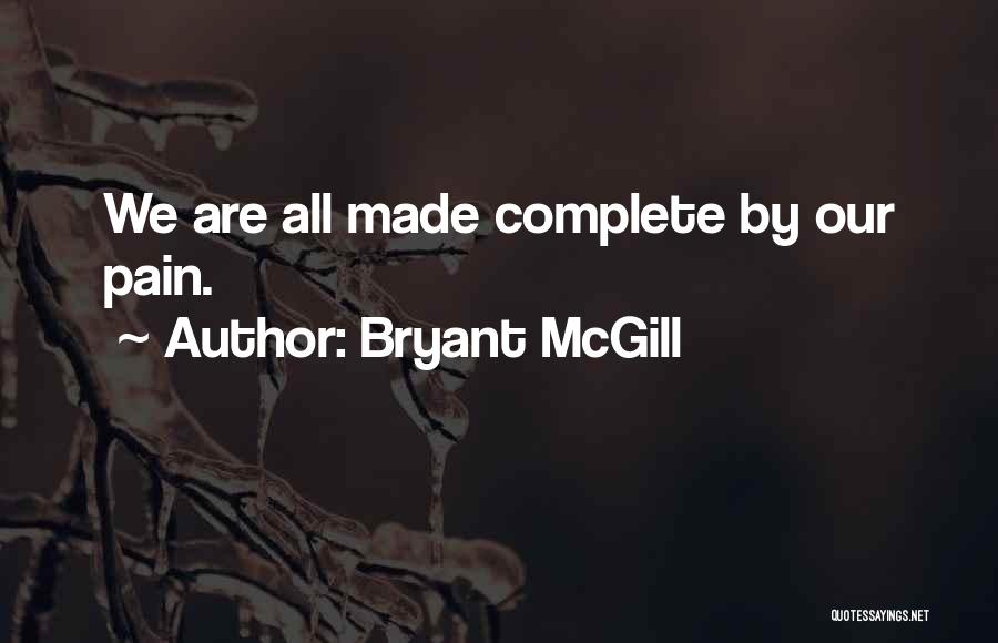 Bryant McGill Quotes: We Are All Made Complete By Our Pain.