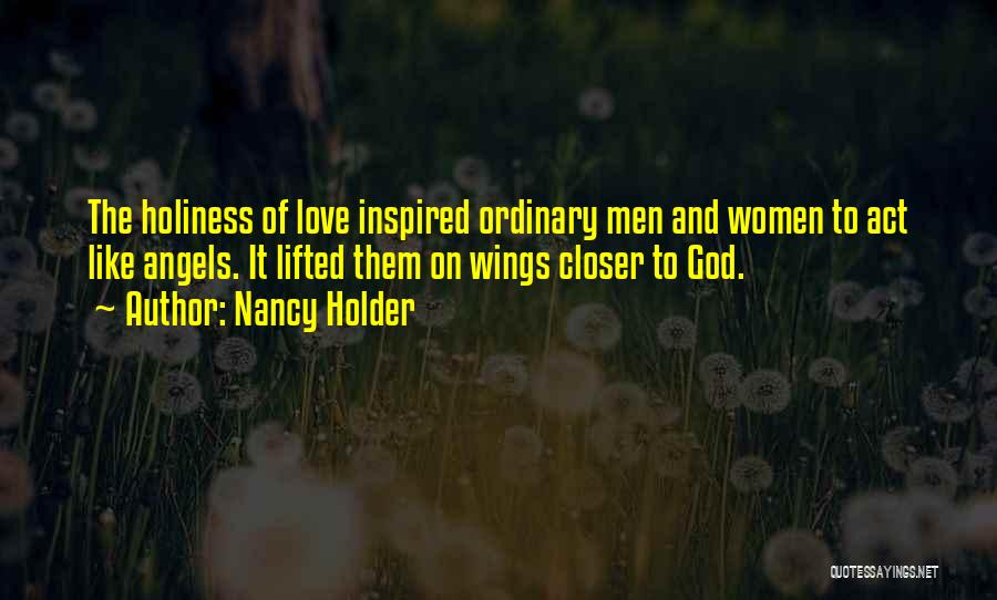 Nancy Holder Quotes: The Holiness Of Love Inspired Ordinary Men And Women To Act Like Angels. It Lifted Them On Wings Closer To