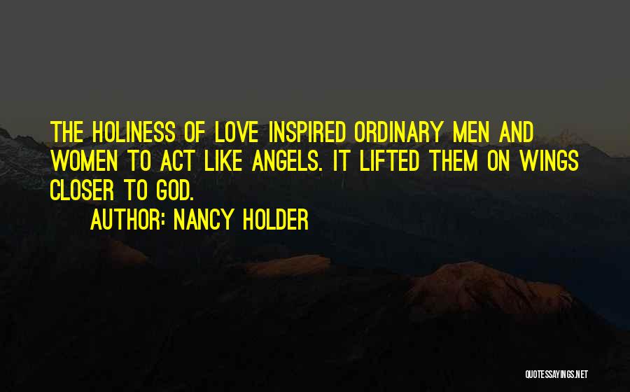 Nancy Holder Quotes: The Holiness Of Love Inspired Ordinary Men And Women To Act Like Angels. It Lifted Them On Wings Closer To