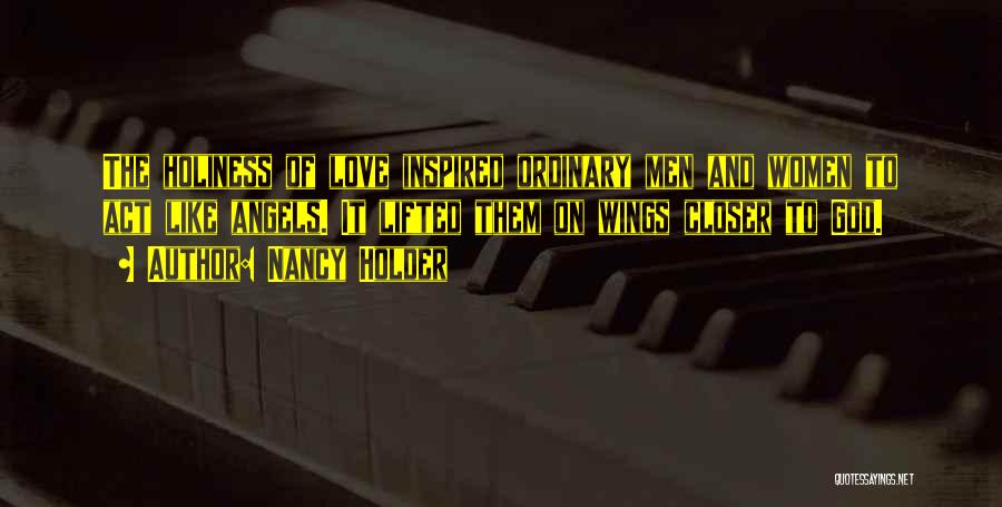 Nancy Holder Quotes: The Holiness Of Love Inspired Ordinary Men And Women To Act Like Angels. It Lifted Them On Wings Closer To