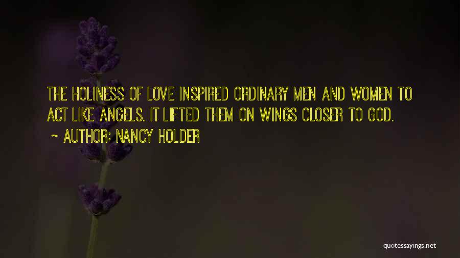 Nancy Holder Quotes: The Holiness Of Love Inspired Ordinary Men And Women To Act Like Angels. It Lifted Them On Wings Closer To