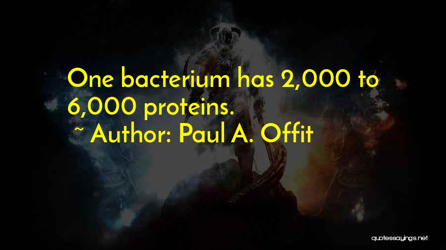 Paul A. Offit Quotes: One Bacterium Has 2,000 To 6,000 Proteins.